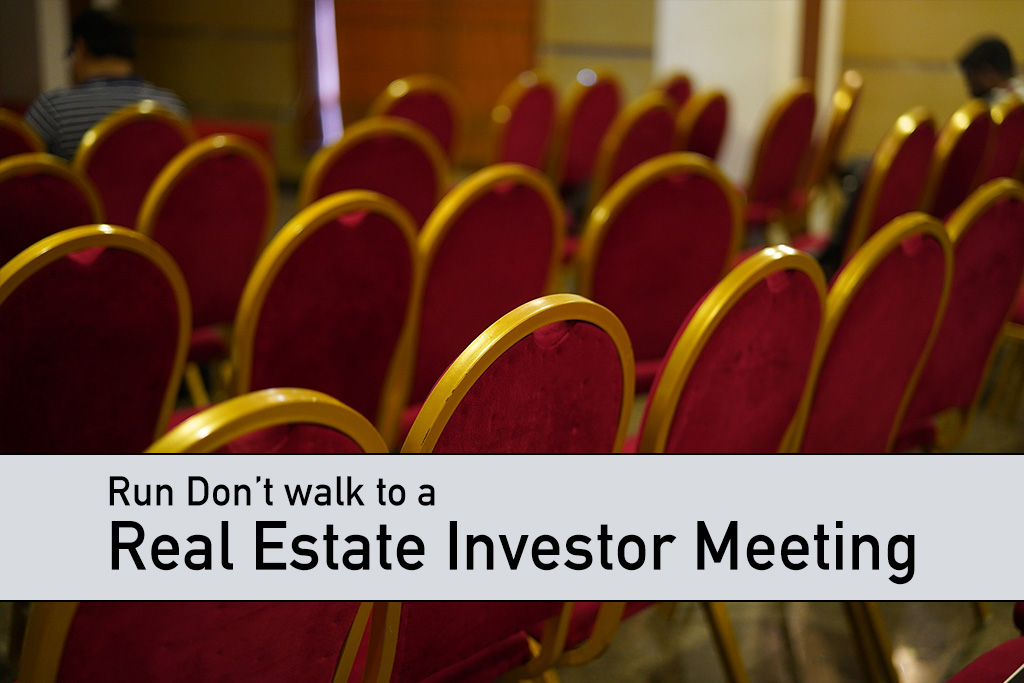 Run, Don’t Walk to your Real Estate Investor Meeting