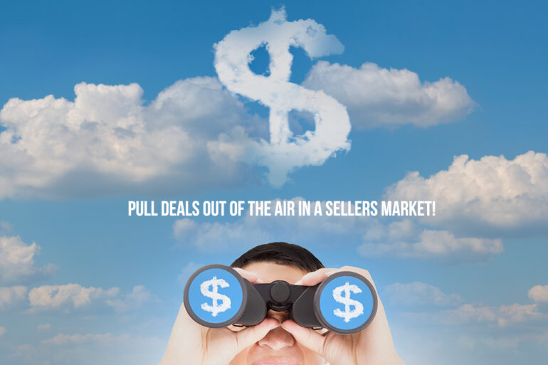 CREATIVE WAYS TO PULL DEALS OUT OF THIN AIR IN A SELLERS MARKET