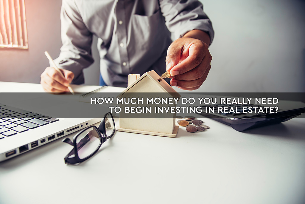 How Much Money Do You REALLY Need to Begin Investing in Real Estate?