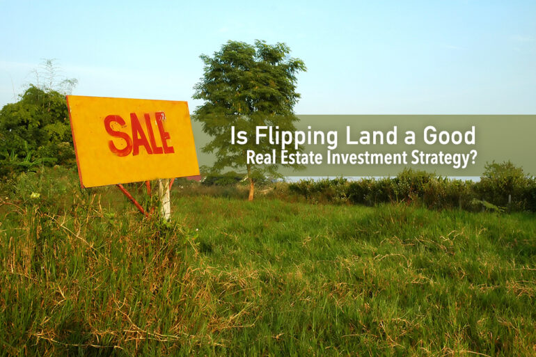 Is Flipping Land a Good real estate investing strategy
